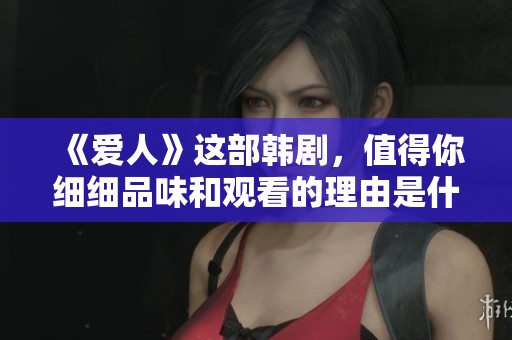《爱人》这部韩剧，值得你细细品味和观看的理由是什么呢？