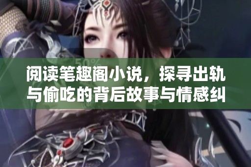 阅读笔趣阁小说，探寻出轨与偷吃的背后故事与情感纠葛