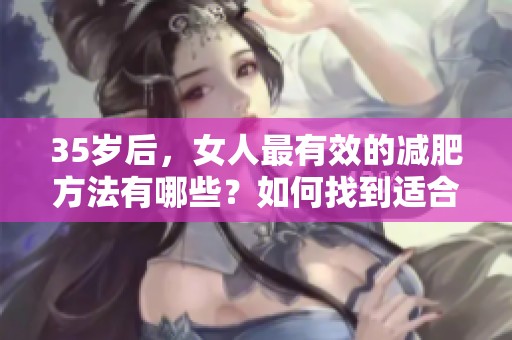 35岁后，女人最有效的减肥方法有哪些？如何找到适合自己的减肥方式？
