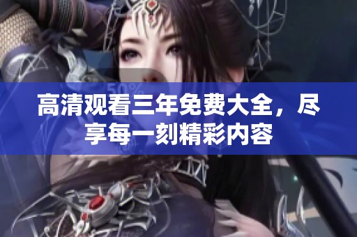 高清观看三年免费大全，尽享每一刻精彩内容