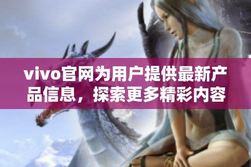 vivo官网为用户提供最新产品信息，探索更多精彩内容请访问vivo官网。