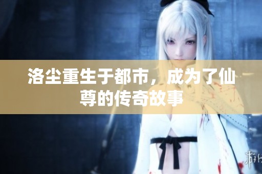 洛尘重生于都市，成为了仙尊的传奇故事