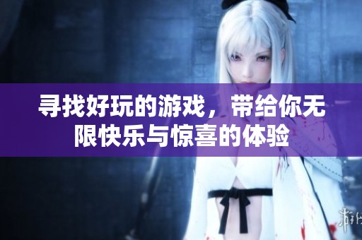 寻找好玩的游戏，带给你无限快乐与惊喜的体验
