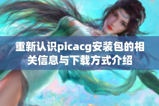 重新认识picacg安装包的相关信息与下载方式介绍