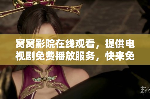 窝窝影院在线观看，提供电视剧免费播放服务，快来免费观看吧！