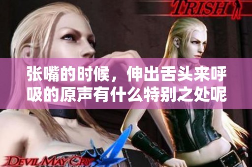 张嘴的时候，伸出舌头来呼吸的原声有什么特别之处呢