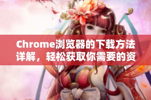 Chrome浏览器的下载方法详解，轻松获取你需要的资源