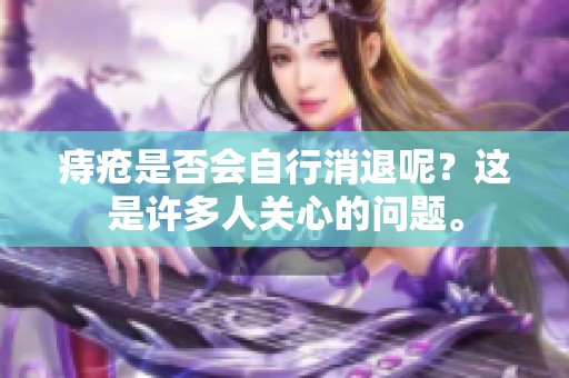 痔疮是否会自行消退呢？这是许多人关心的问题。