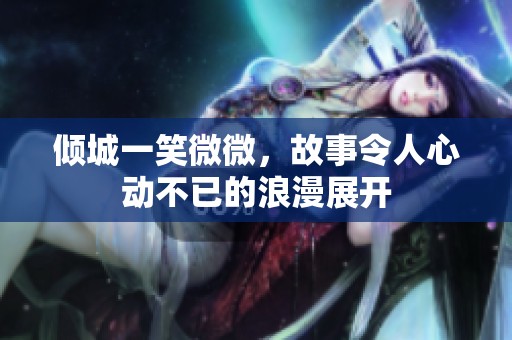 倾城一笑微微，故事令人心动不已的浪漫展开