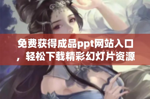 免费获得成品ppt网站入口，轻松下载精彩幻灯片资源