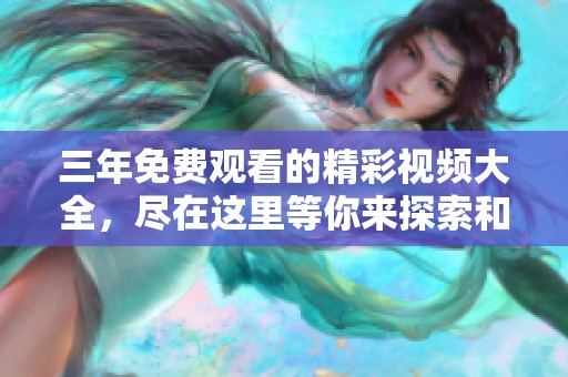 三年免费观看的精彩视频大全，尽在这里等你来探索和体验