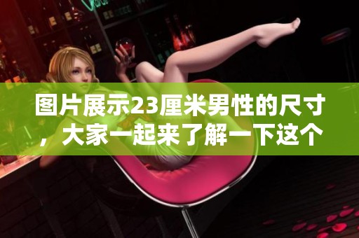 图片展示23厘米男性的尺寸，大家一起来了解一下这个话题吧