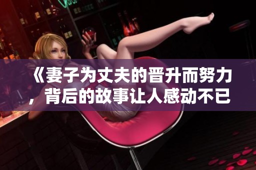 《妻子为丈夫的晋升而努力，背后的故事让人感动不已》