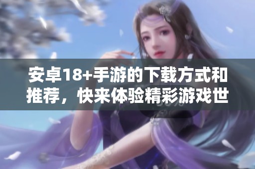 安卓18+手游的下载方式和推荐，快来体验精彩游戏世界！