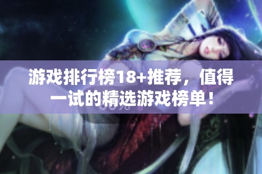 游戏排行榜18+推荐，值得一试的精选游戏榜单！
