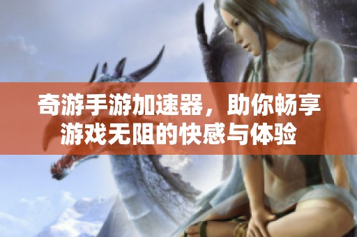 奇游手游加速器，助你畅享游戏无阻的快感与体验
