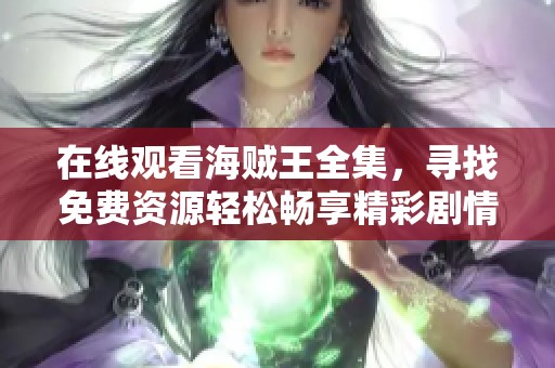 在线观看海贼王全集，寻找免费资源轻松畅享精彩剧情