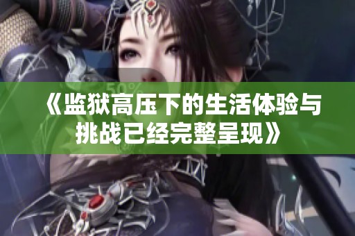 《监狱高压下的生活体验与挑战已经完整呈现》