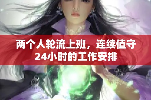 两个人轮流上班，连续值守24小时的工作安排