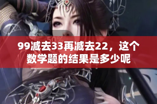 99减去33再减去22，这个数学题的结果是多少呢