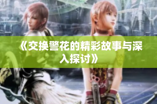 《交换警花的精彩故事与深入探讨》