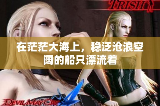 在茫茫大海上，稳泛沧浪空阔的船只漂流着