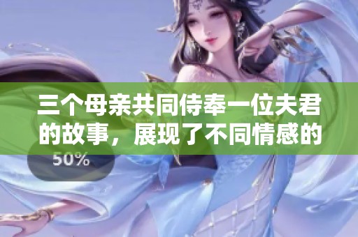 三个母亲共同侍奉一位夫君的故事，展现了不同情感的交错与碰撞