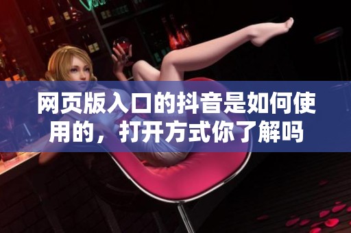 网页版入口的抖音是如何使用的，打开方式你了解吗