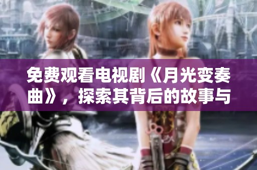 免费观看电视剧《月光变奏曲》，探索其背后的故事与情感！