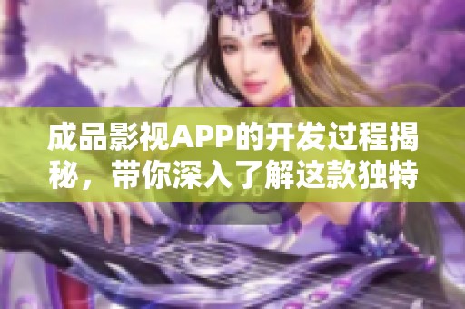 成品影视APP的开发过程揭秘，带你深入了解这款独特应用的背后故事
