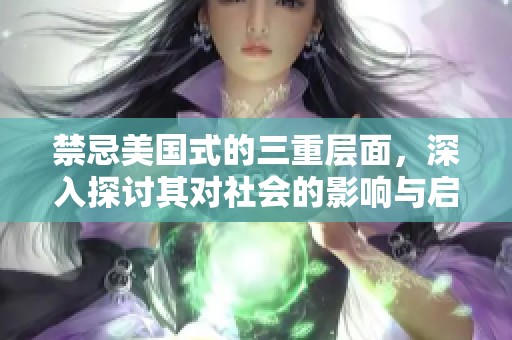 禁忌美国式的三重层面，深入探讨其对社会的影响与启示
