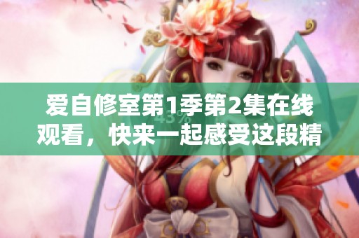 爱自修室第1季第2集在线观看，快来一起感受这段精彩旅程吧