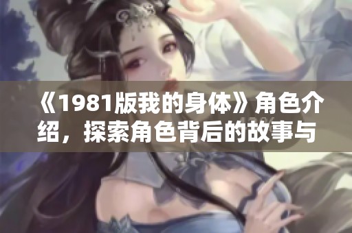《1981版我的身体》角色介绍，探索角色背后的故事与魅力