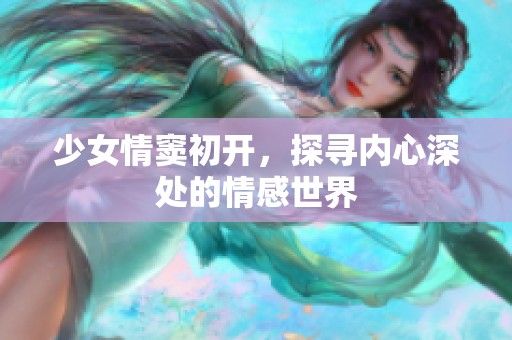 少女情窦初开，探寻内心深处的情感世界