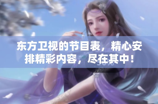 东方卫视的节目表，精心安排精彩内容，尽在其中！