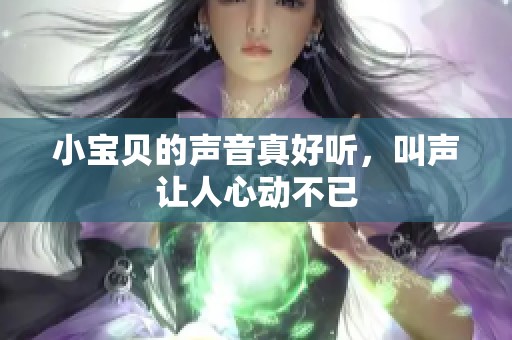 小宝贝的声音真好听，叫声让人心动不已