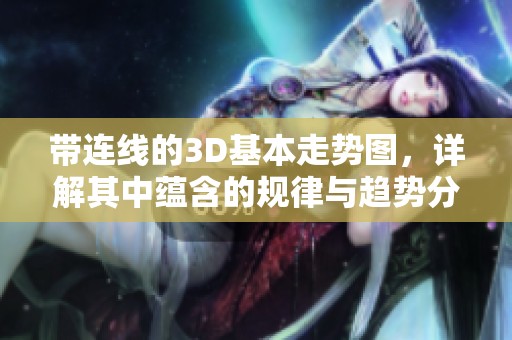 带连线的3D基本走势图，详解其中蕴含的规律与趋势分析