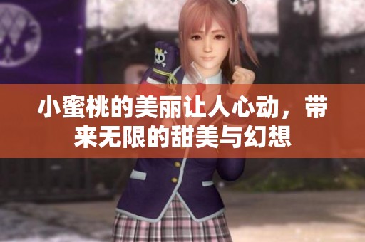 小蜜桃的美丽让人心动，带来无限的甜美与幻想