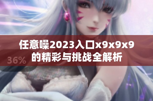 任意噪2023入口x9x9x9的精彩与挑战全解析