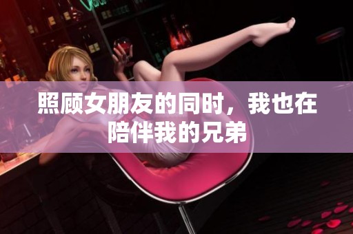 照顾女朋友的同时，我也在陪伴我的兄弟