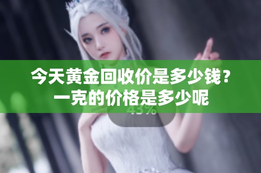 今天黄金回收价是多少钱？一克的价格是多少呢