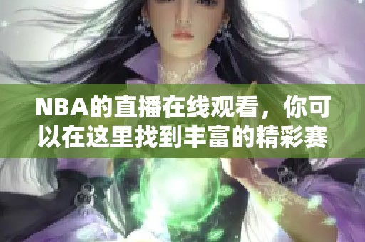 NBA的直播在线观看，你可以在这里找到丰富的精彩赛事内容。