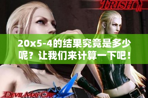 20x5-4的结果究竟是多少呢？让我们来计算一下吧！