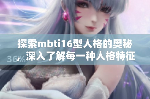 探索mbti16型人格的奥秘，深入了解每一种人格特征背后的故事