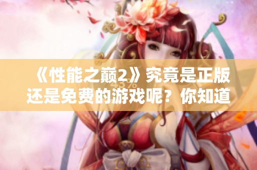 《性能之巅2》究竟是正版还是免费的游戏呢？你知道吗？