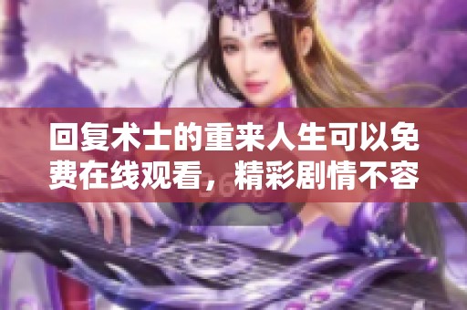 回复术士的重来人生可以免费在线观看，精彩剧情不容错过，快来观看吧