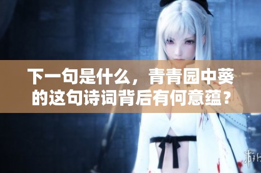 下一句是什么，青青园中葵的这句诗词背后有何意蕴？