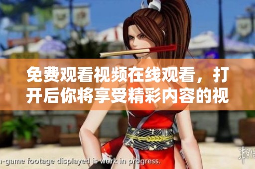 免费观看视频在线观看，打开后你将享受精彩内容的视觉盛宴