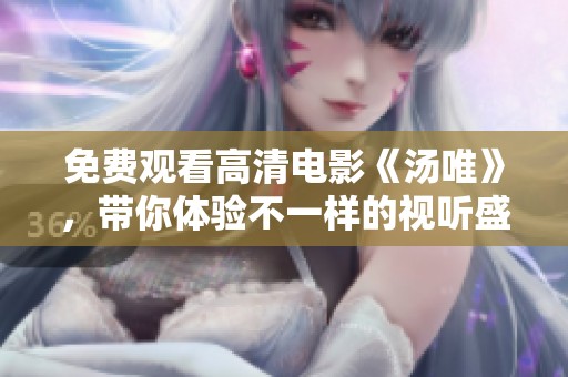 免费观看高清电影《汤唯》，带你体验不一样的视听盛宴！