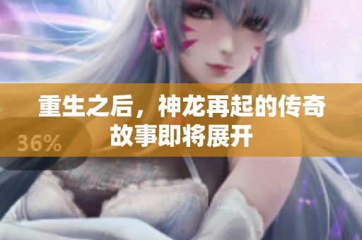 重生之后，神龙再起的传奇故事即将展开